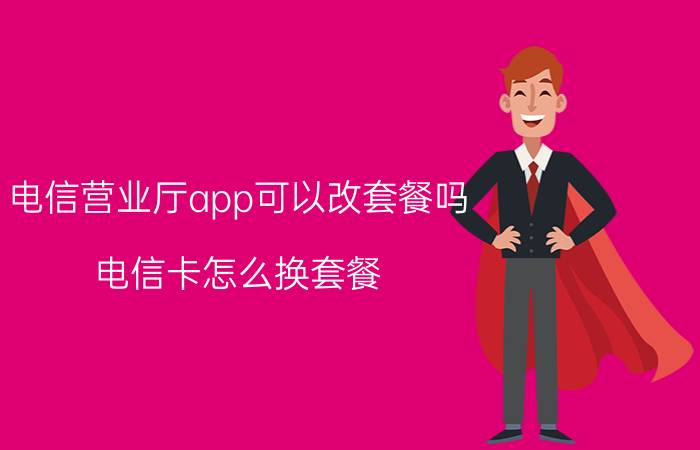 电信营业厅app可以改套餐吗 电信卡怎么换套餐，要流量多的？